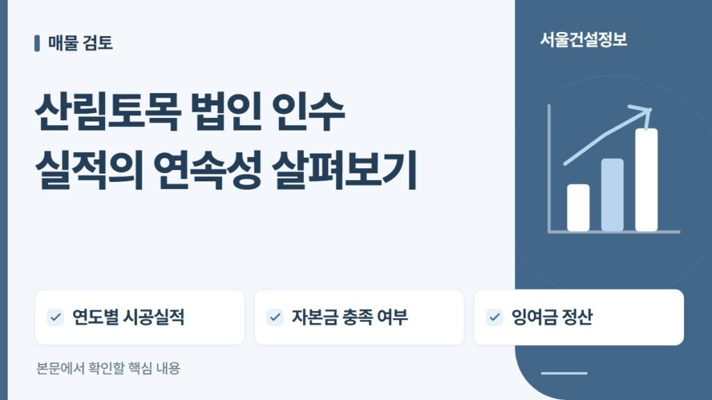 산림토목 법인 인수 실적의 연속성 살펴보기 — 연도별 시공실적, 자본금 충족 여부, 잉여금 정산