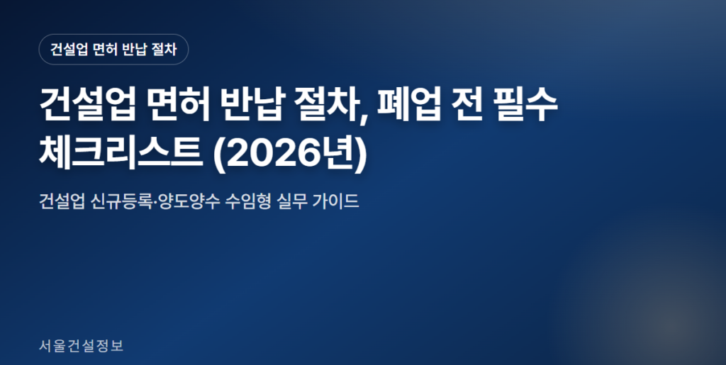 건설업 면허 반납 절차 대표 썸네일 - 건설업 면허 반납 절차, 폐업 전 필수 체크리스트 (2026년)