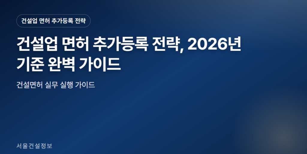 건설업 면허 추가등록 전략 대표 썸네일 - 건설업 면허 추가등록 전략, 2026년 기준 완벽 가이드