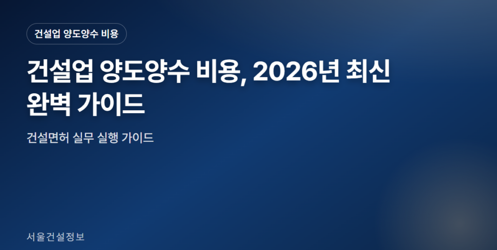 건설업 양도양수 비용 대표 썸네일 - 건설업 양도양수 비용, 2026년 최신 완벽 가이드