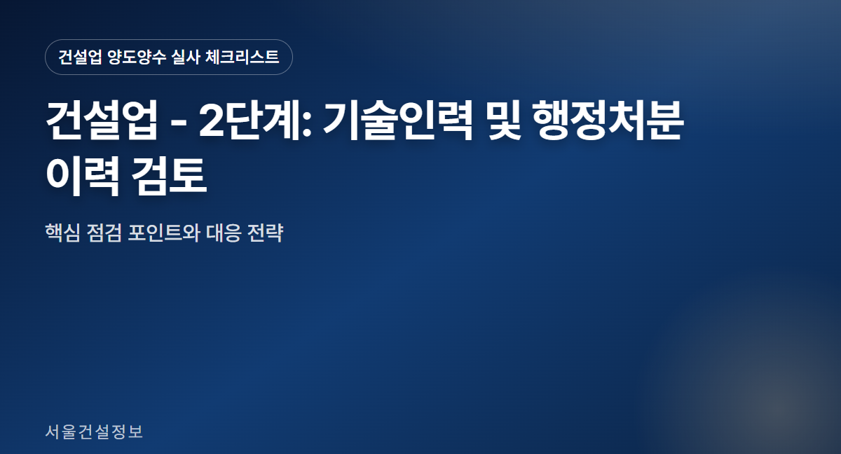 건설업 - 2단계: 기술인력 및 행정처분 이력 검토 건설업 양도양수 실사 체크리스트 본문 이미지 2 - 건설업 - 2단계: 기술인력 및 행정처분 이력 검토