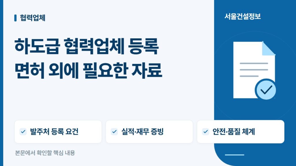 하도급 협력업체 등록 면허 외에 필요한 자료 — 발주처 등록 요건, 실적·재무 증빙, 안전·품질 체계