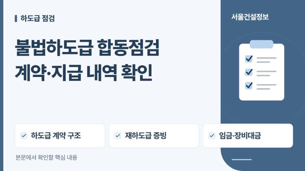 불법하도급 합동점검 계약·지급 내역 확인 — 하도급 계약 구조, 재하도급 증빙, 임금·장비대금