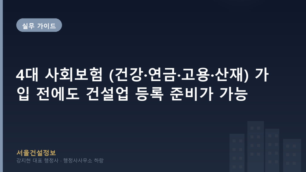 실무 가이드 — 4대 사회보험 (건강·연금·고용·산재) 가입 전에도 건설업 등록 준비가 가능할까? 단계별 일정 + D-7 가