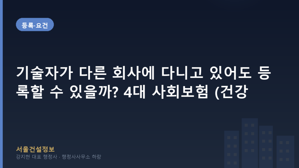 등록·요건 — 기술자가 다른 회사에 다니고 있어도 등록할 수 있을까? 4대 사회보험 (건강·연금·고용·산재) 이중가입 정리