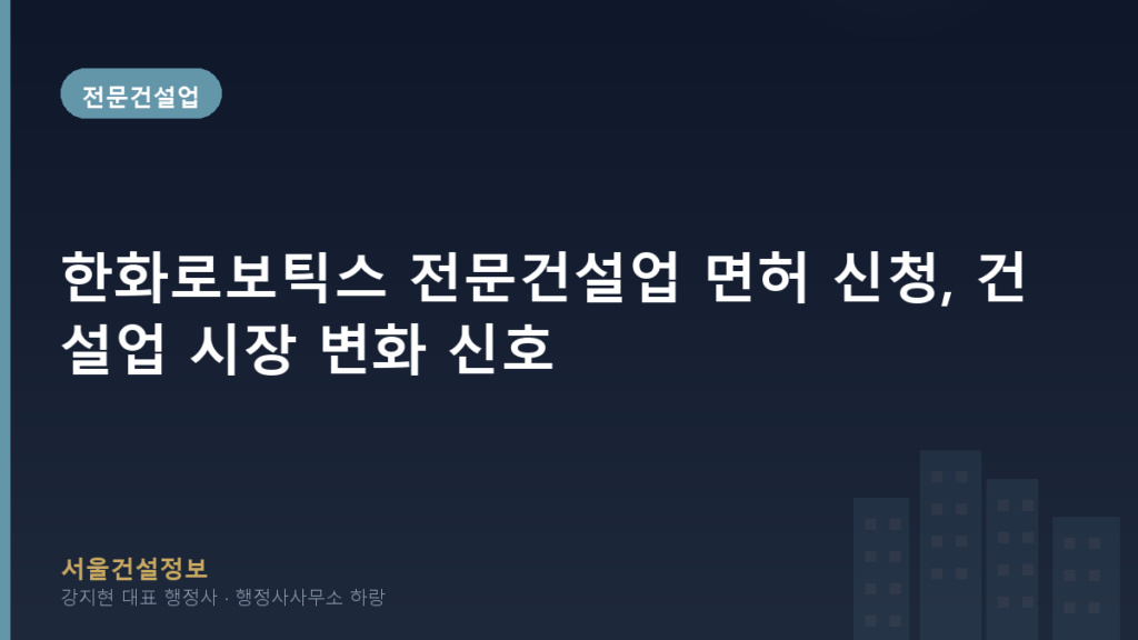 전문건설업 — 한화로보틱스 전문건설업 면허 신청, 건설업 시장 변화 신호