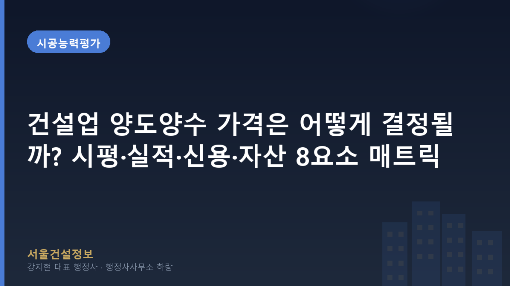 시공능력평가 — 건설업 양도양수 가격은 어떻게 결정될까? 시평·실적·신용·자산 8요소 매트릭스 (체계적 비교표) 정밀 분석