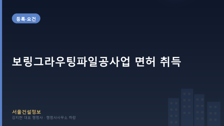 등록·요건 — 보링그라우팅파일공사업 면허 취득, 2026년 등록기준 및 절차 완벽 가이드