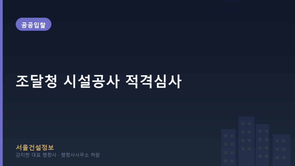 공공입찰 — 조달청 시설공사 적격심사, 등록기준 전반 재확인으로 건설업 불확실성 증대