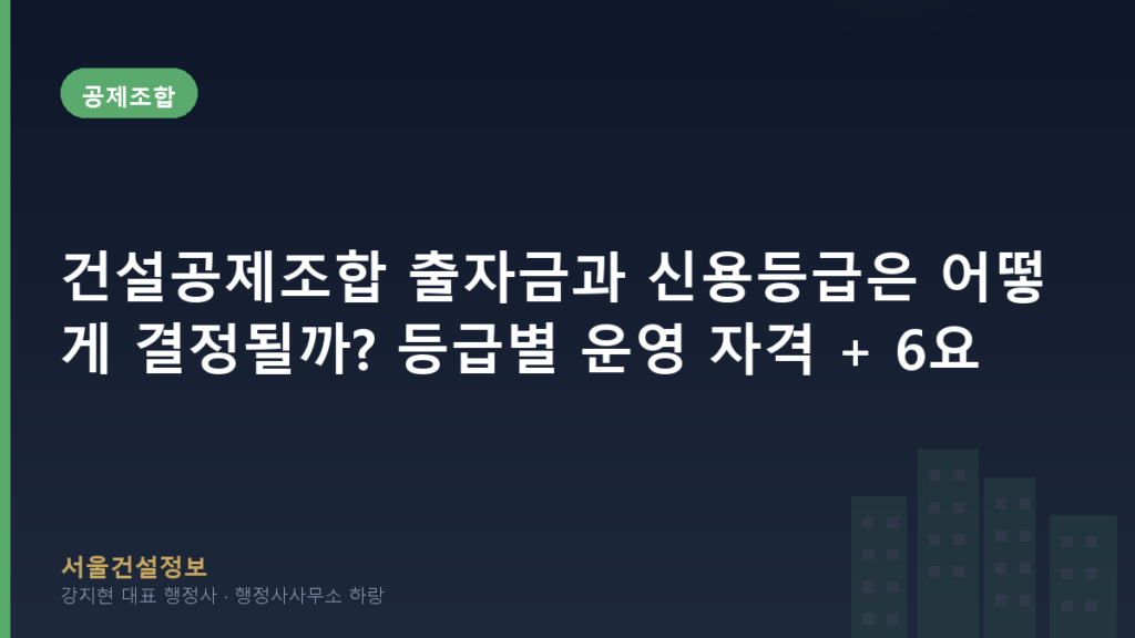 공제조합 — 건설공제조합 출자금과 신용등급은 어떻게 결정될까? 등급별 운영 자격 + 6요소 매트릭스 (체계적 비교표)