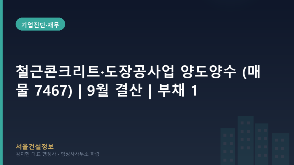 기업진단·재무 — 철근콘크리트·도장공사업 양도양수 (매물 7467) | 9월 결산 | 부채 15% | 철근콘크리트·도장공사