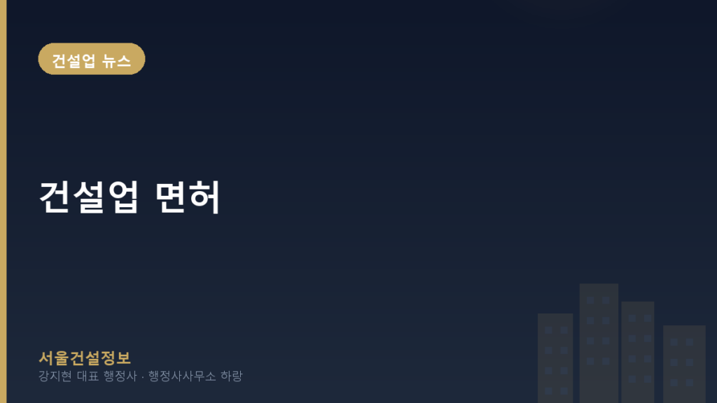 건설업 뉴스 — 건설업 면허, 이제는 불법 하도급 근절과 상생 경영이 성공의 열쇠입니다