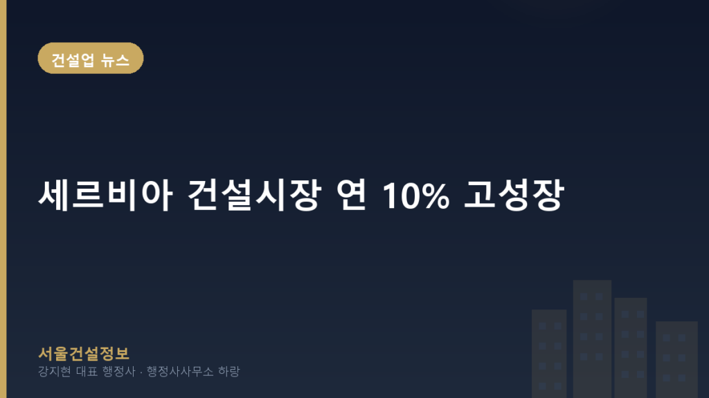 건설업 뉴스 — 세르비아 건설시장 연 10% 고성장, 우리 기업의 해외 진출 전략은?