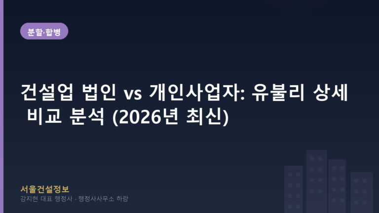 분할·합병 — 건설업 법인 vs 개인사업자: 유불리 상세 비교 분석 (2026년 최신)