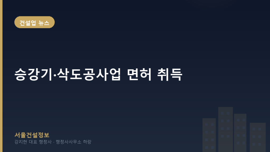 건설업 뉴스 — 승강기·삭도공사업 면허 취득, 2026 성공 전략 완벽 분석