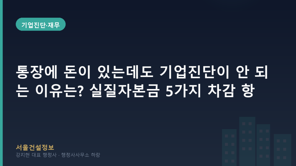 기업진단·재무 — 통장에 돈이 있는데도 기업진단이 안 되는 이유는? 실질자본금 5가지 차감 항목