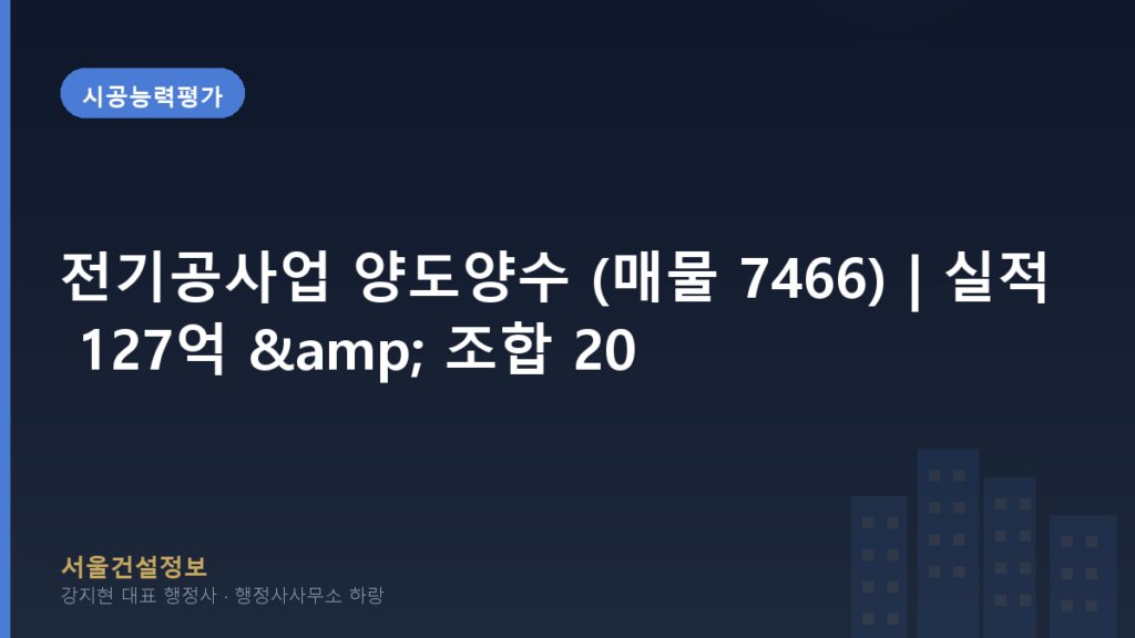 시공능력평가 — 전기공사업 양도양수 (매물 7466) | 실적 127억 & 조합 200좌 (미대출)