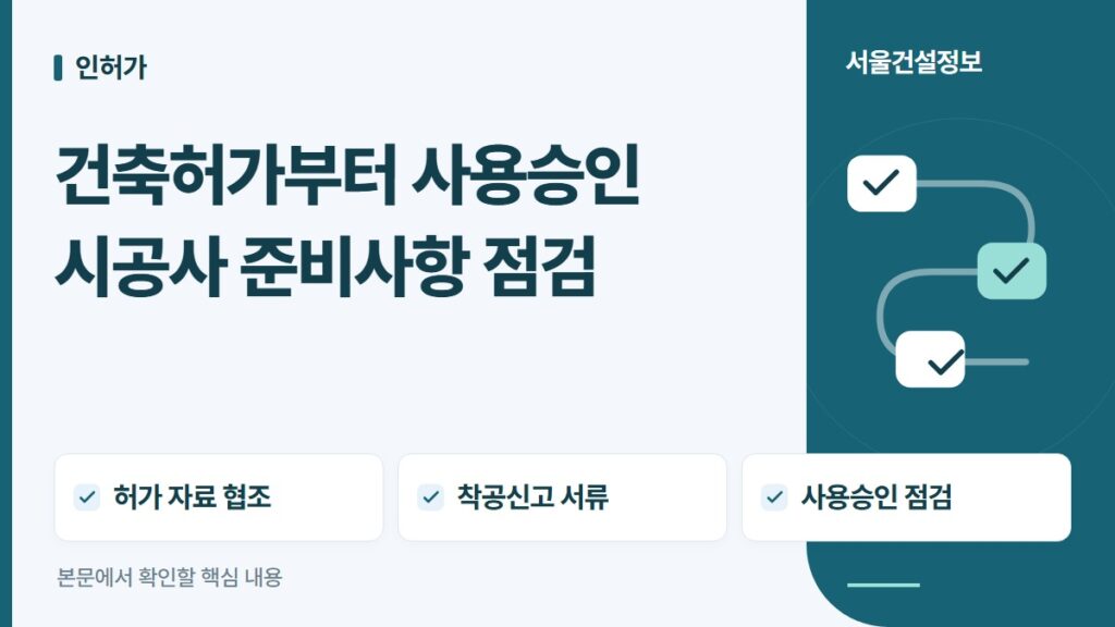건축허가부터 사용승인 시공사 준비사항 점검 — 허가 자료 협조, 착공신고 서류, 사용승인 점검